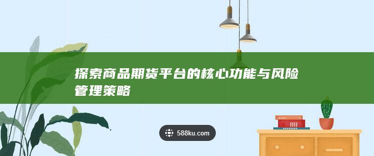 探索商品期货平台的核心功能与风险管理策略