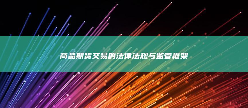 商品期货交易的法律法规与监管框架