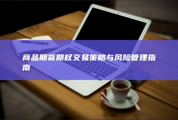 商品期货期权交易策略与风险管理指南