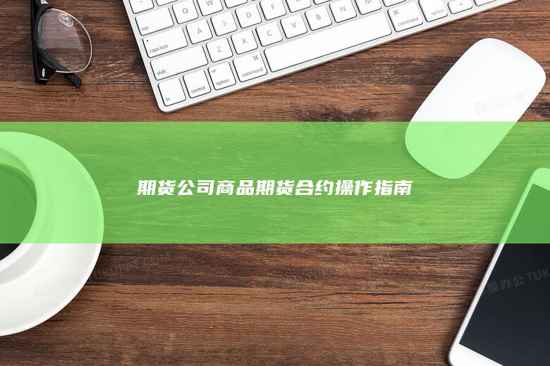 期货公司商品期货合约操作指南
