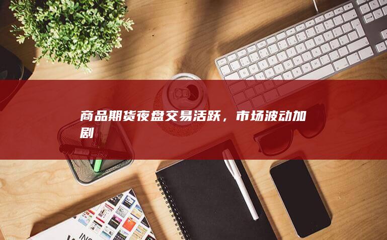 商品期货夜盘交易活跃