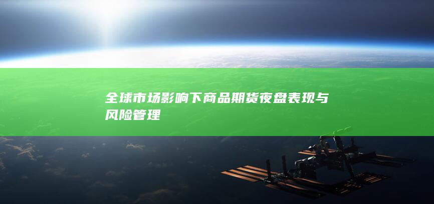 全球市场影响下商品期货夜盘表现与风险管理