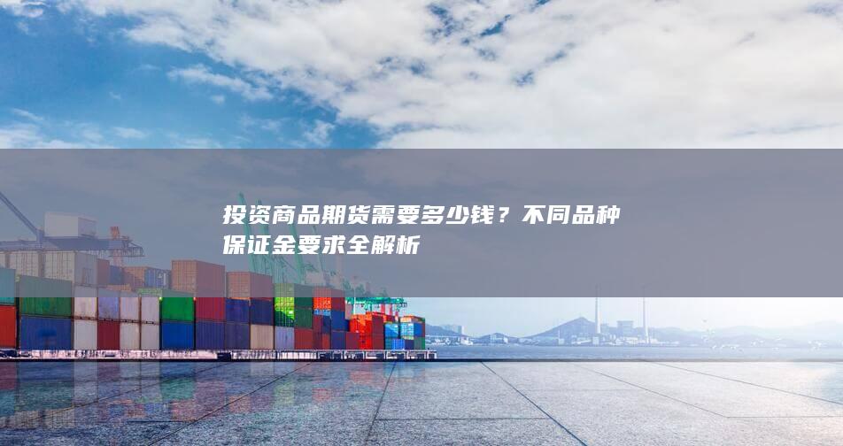 不同品种保证金要求全解析