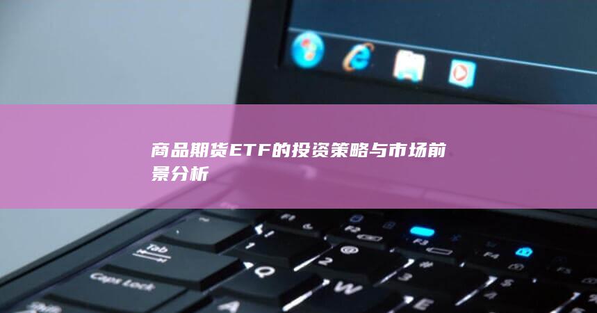 商品期货ETF的投资策略与市场前景分析
