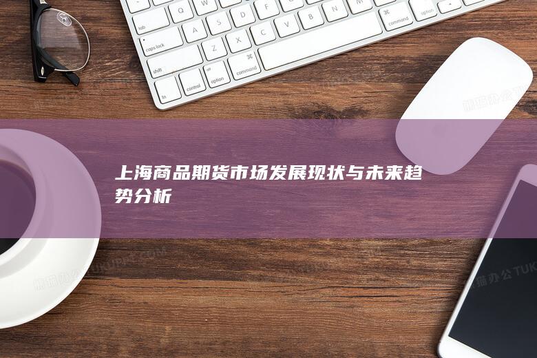 上海商品期货市场发展现状与未来趋势分析