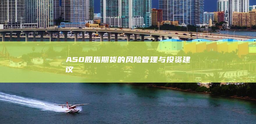 A50股指期货的风险管理与投资建议