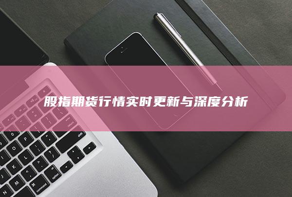 股指期货行情实时更新与深度分析