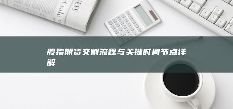 股指期货交割流程与关键时间节点详解