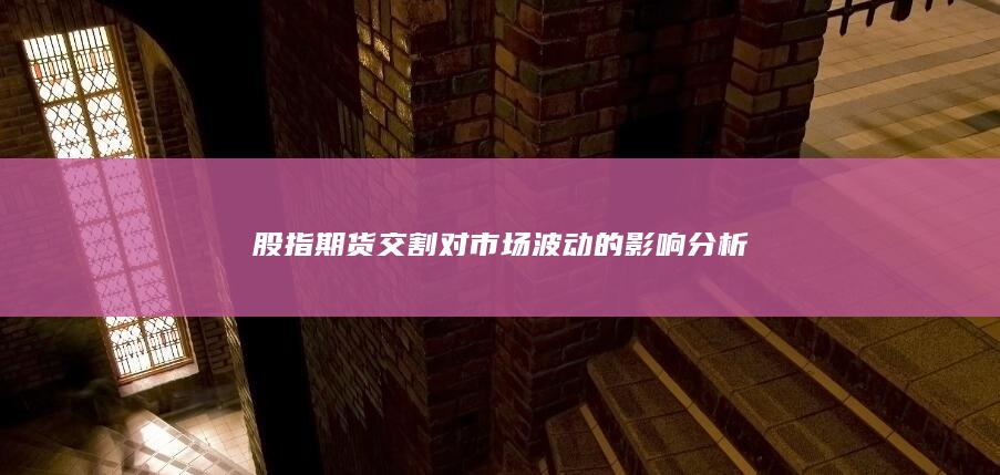 股指期货交割对市场波动的影响分析
