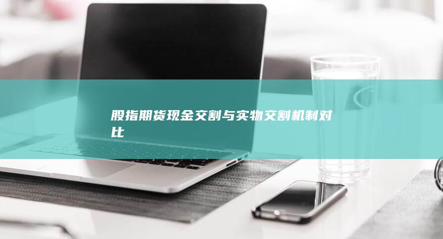 股指期货现金交割与实物交割机制对比