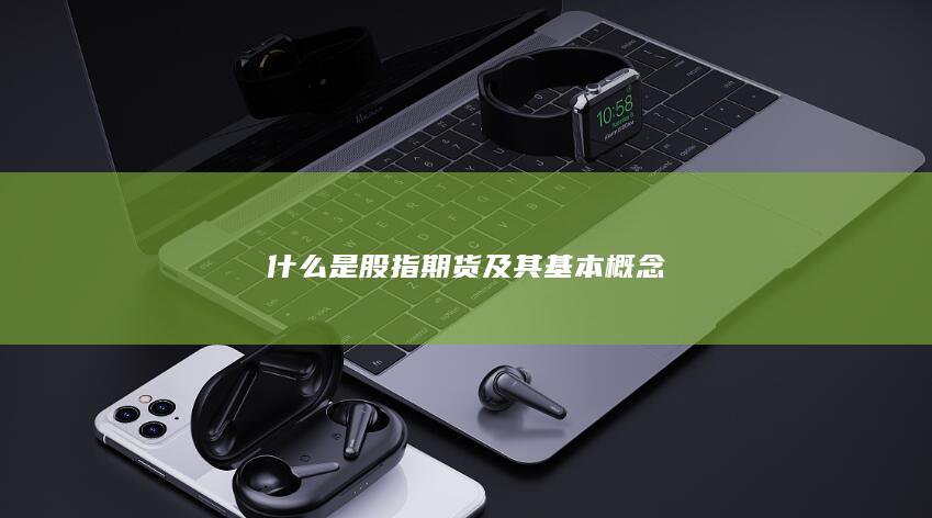 什么是股指期货及其基本概念