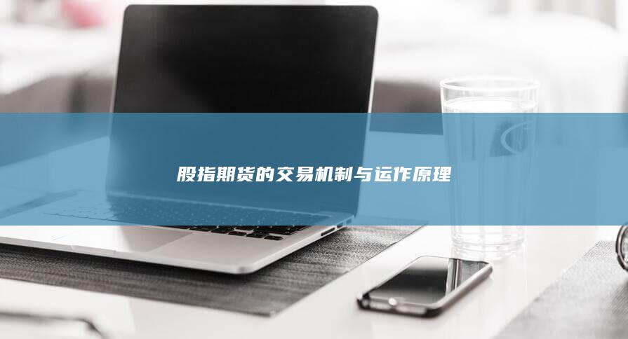 股指期货的交易机制与运作原理