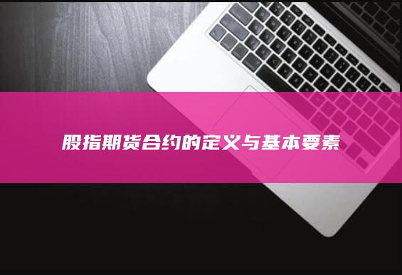 股指期货合约的定义与基本要素