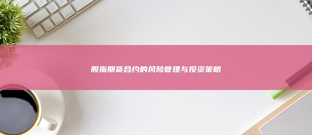 股指期货合约的风险管理与投资策略