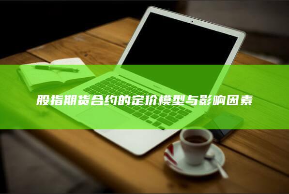 股指期货合约的定价模型与影响因素