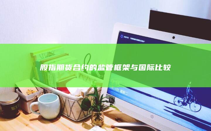 股指期货合约的监管框架与国际比较
