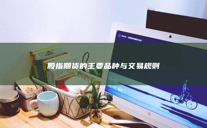 股指期货的主要品种与交易规则