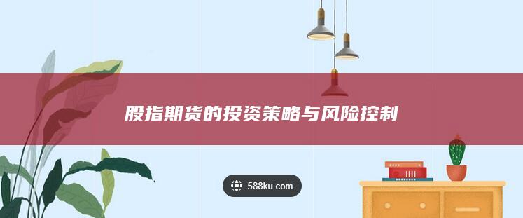 股指期货的投资策略与风险控制