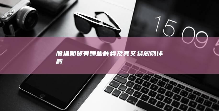 股指期货有哪些种类及其交易规则详解