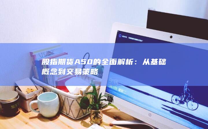 股指期货A50的全面解析