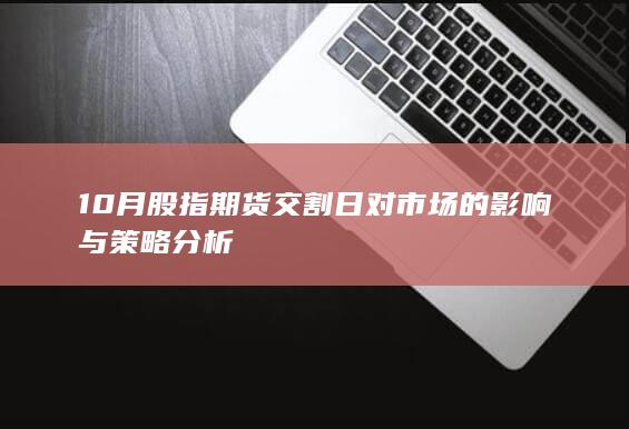 10月股指期货交割日对市场的影响与策略分析