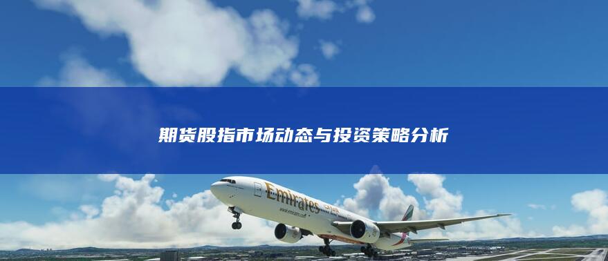 期货股指市场动态与投资策略分析
