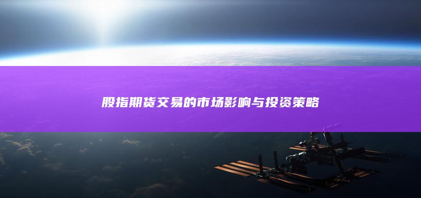 股指期货交易的市场影响与投资策略