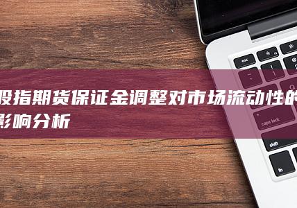 股指期货保证金调整对市场流动性的影响分析