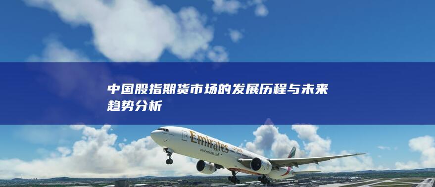中国股指期货市场的发展历程与未来趋势分析