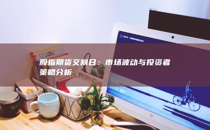 市场波动与投资者策略分析