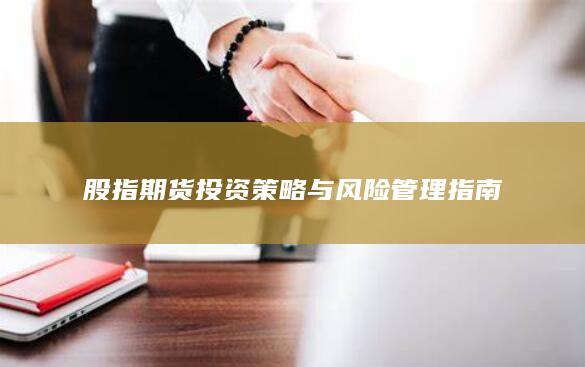 股指期货投资策略与风险管理指南
