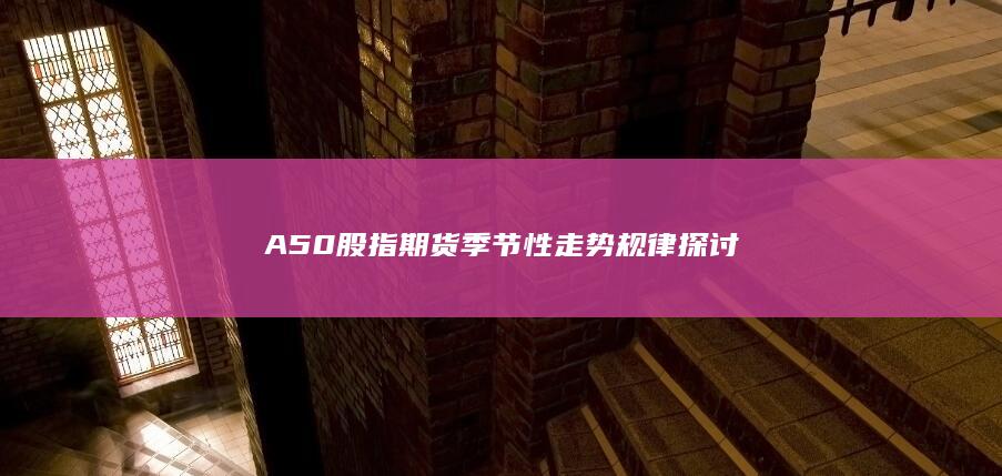 A50股指期货季节性走势规律探讨
