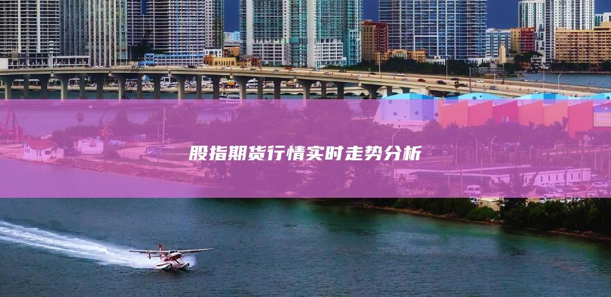 股指期货行情实时走势分析