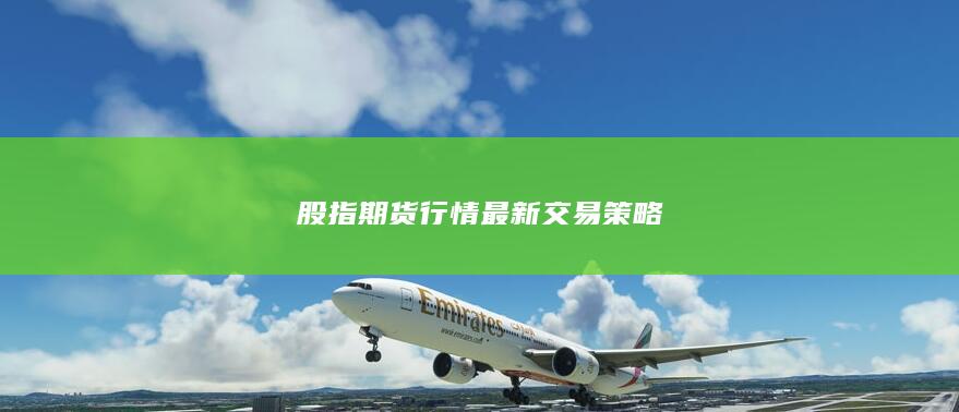 股指期货行情最新交易策略