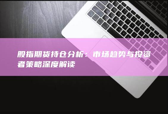 市场趋势与投资者策略深度解读
