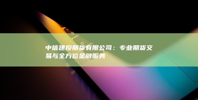 专业期货交易与全方位金融服务