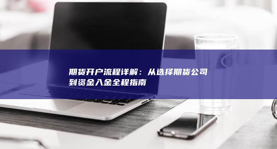 从选择期货公司到资金入金全程指南