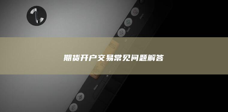 期货开户交易常见问题解答