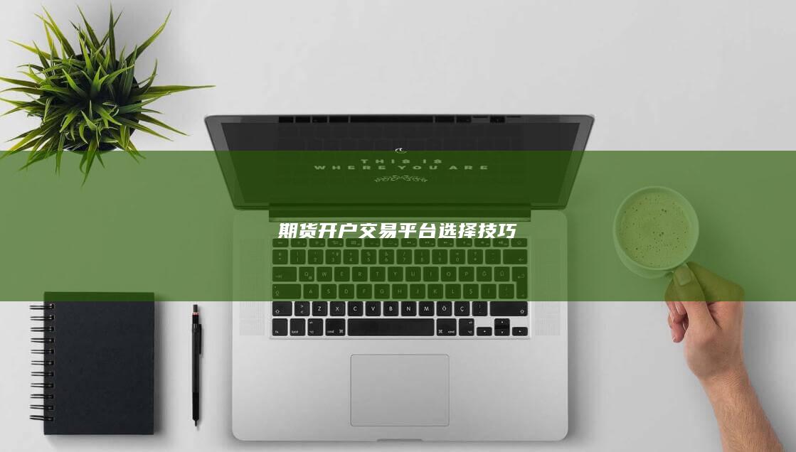 期货开户交易平台选择技巧