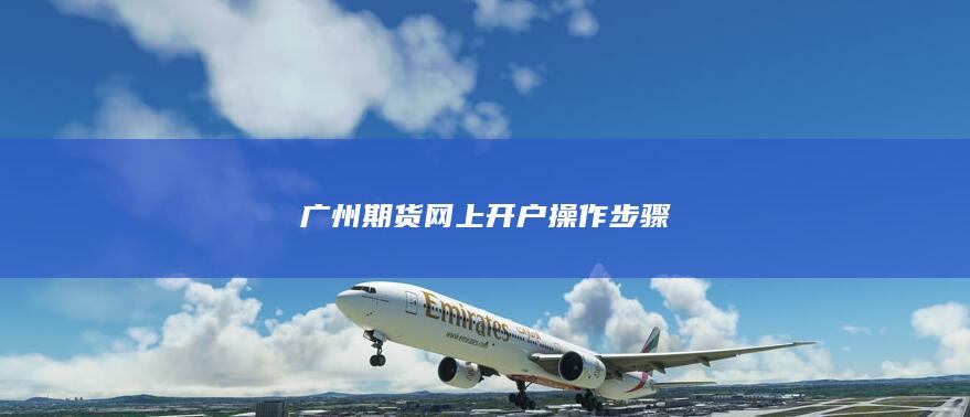 广州期货网上开户操作步骤
