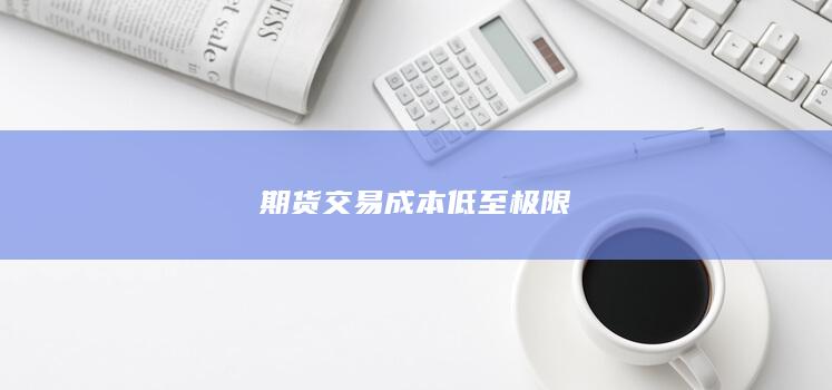 期货交易成本低至极限