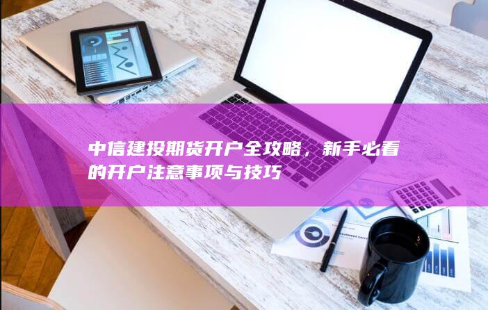 新手必看的开户注意事项与技巧