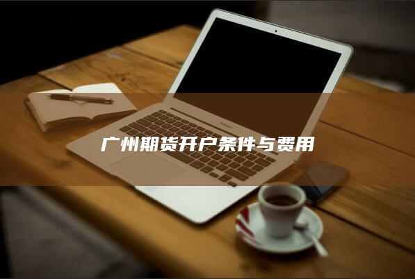 广州期货开户条件与费用