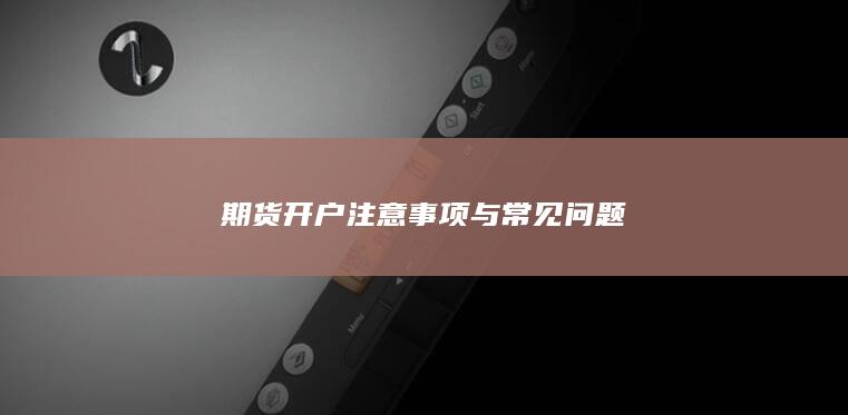 期货开户注意事项与常见问题