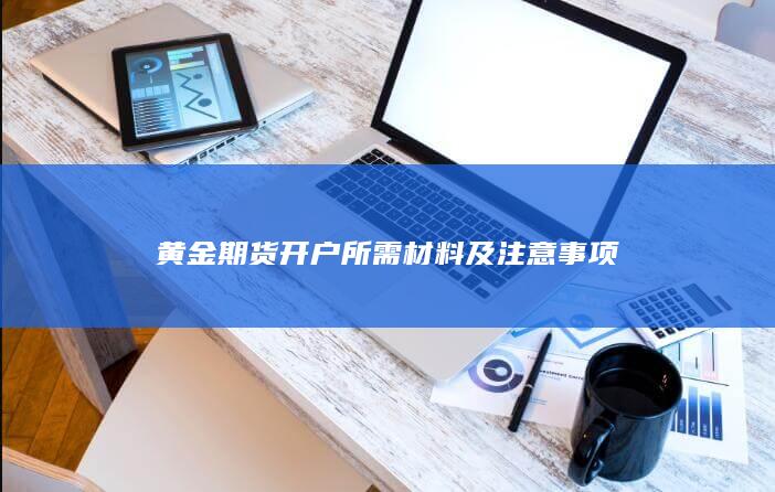 黄金期货开户所需材料及注意事项
