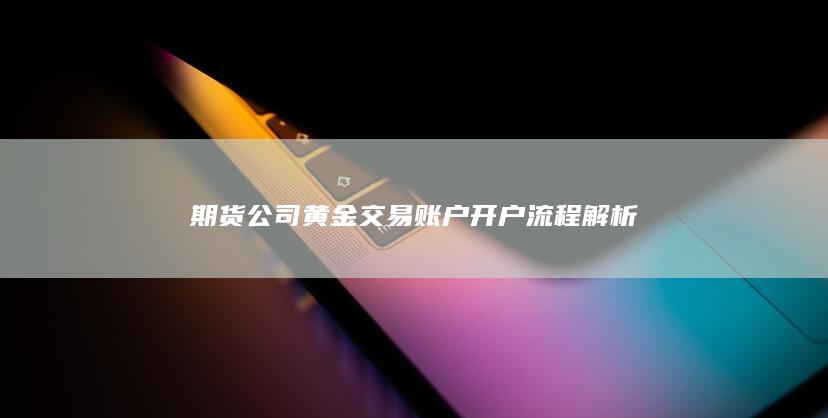 期货公司黄金交易账户开户流程解析
