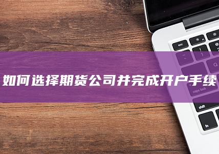 如何选择期货公司并完成开户手续