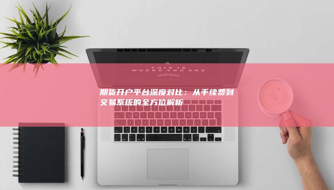 期货开户平台深度对比