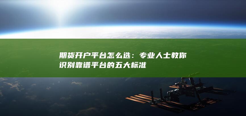 专业人士教你识别靠谱平台的五大标准