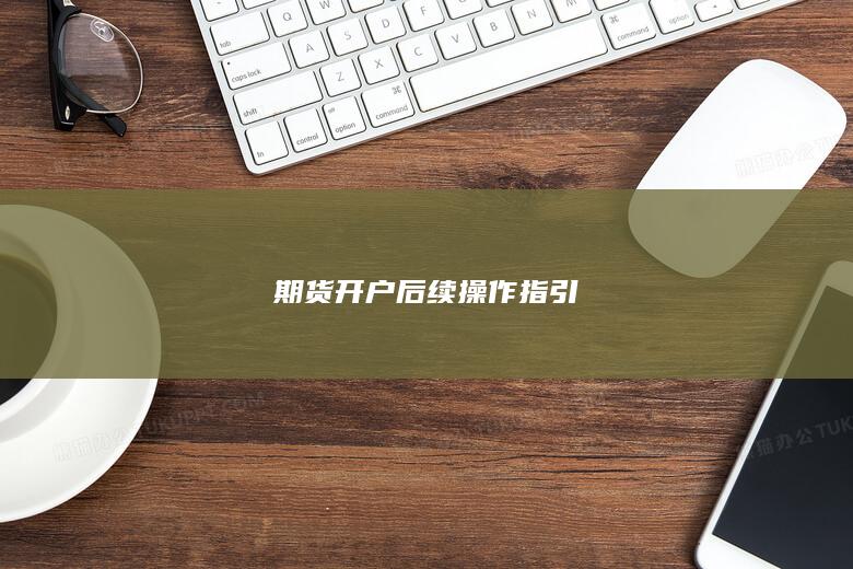 期货开户后续操作指引